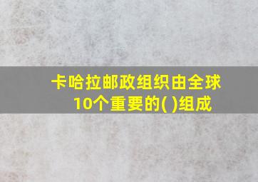 卡哈拉邮政组织由全球10个重要的( )组成